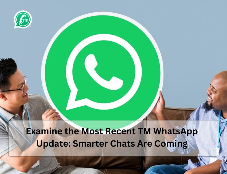 Examine the Most Recent TM WhatsApp Update: Smarter Chats Are Coming