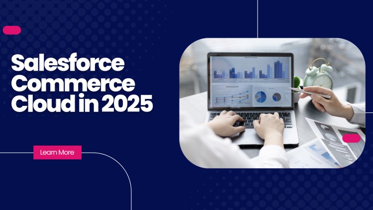 Salesforce Commerce Cloud in 2025: Trends, Innovations, and What’s Next